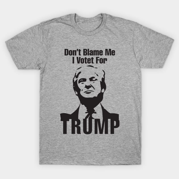 Don't Blame Me I Votet For Trump T-Shirt by Stellar21